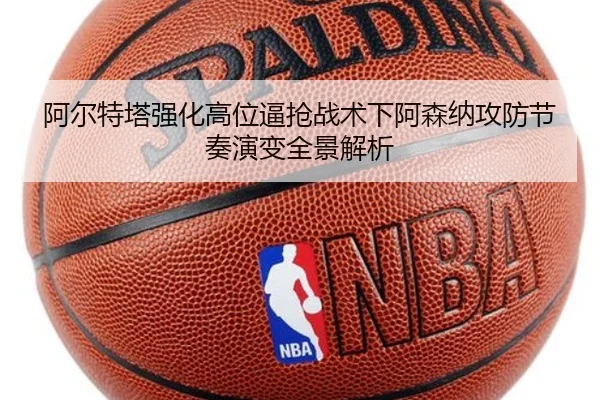 阿尔特塔强化高位逼抢战术下阿森纳攻防节奏演变全景解析