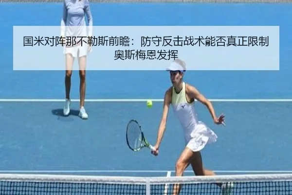 国米对阵那不勒斯前瞻：防守反击战术能否真正限制奥斯梅恩发挥