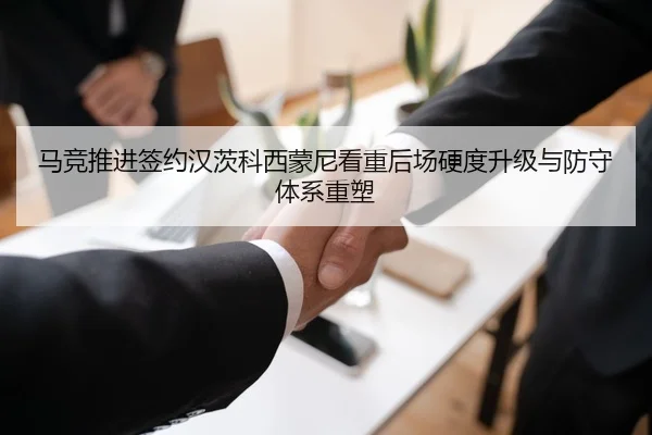 马竞推进签约汉茨科西蒙尼看重后场硬度升级与防守体系重塑
